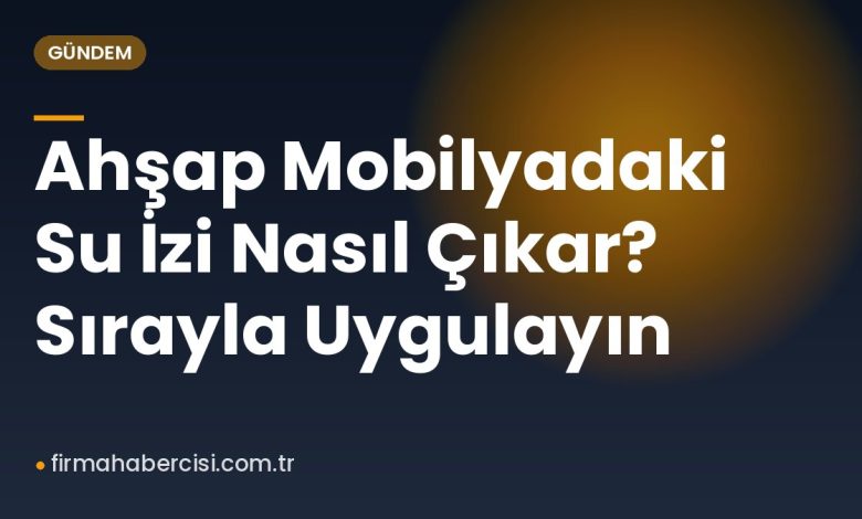 Ahşap Mobilyadaki Su İzi Nasıl Çıkar? Sırayla Uygulayın