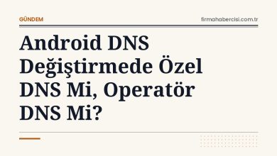 Android DNS Değiştirmede Özel DNS Mi, Operatör DNS Mi?