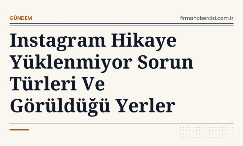 Instagram Hikaye Yüklenmiyor Sorun Türleri Ve Görüldüğü Yerler