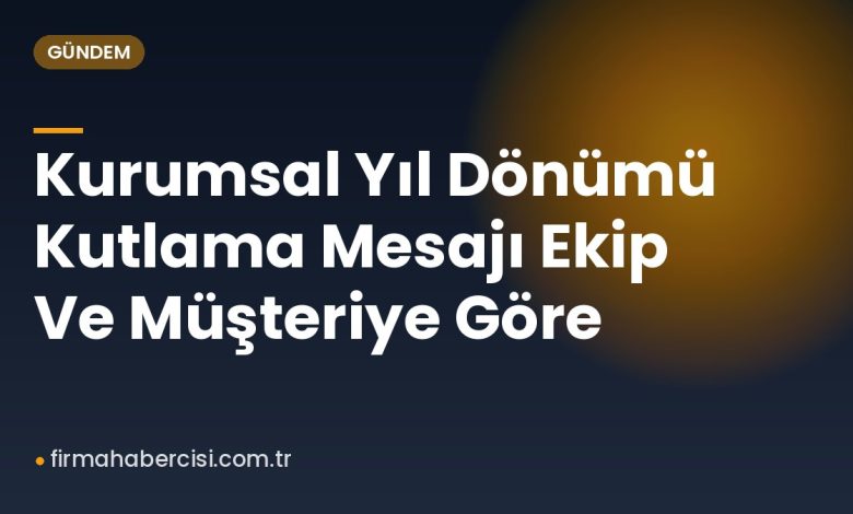 Kurumsal Yıl Dönümü Kutlama Mesajı Ekip Ve Müşteriye Göre