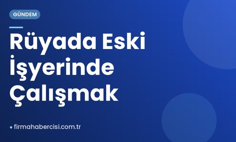Rüyada Eski İşyerinde Çalışmak