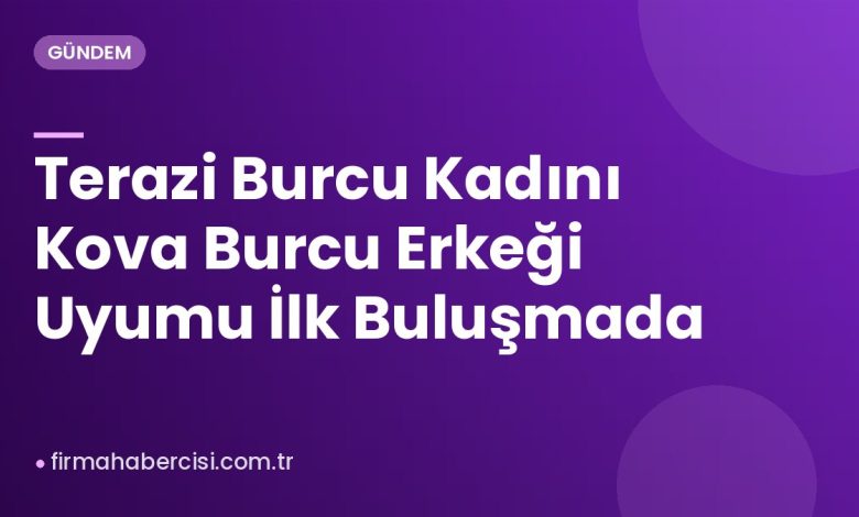 Terazi Burcu Kadını Kova Burcu Erkeği Uyumu İlk Buluşmada Terazi Burcu Kadını Kova Burcu Erkeği Uyumu İlk Buluşmada